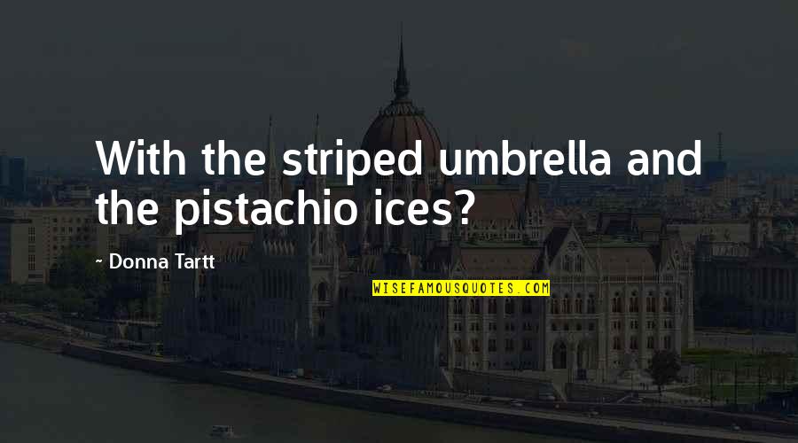Misted Synonym Quotes By Donna Tartt: With the striped umbrella and the pistachio ices?
