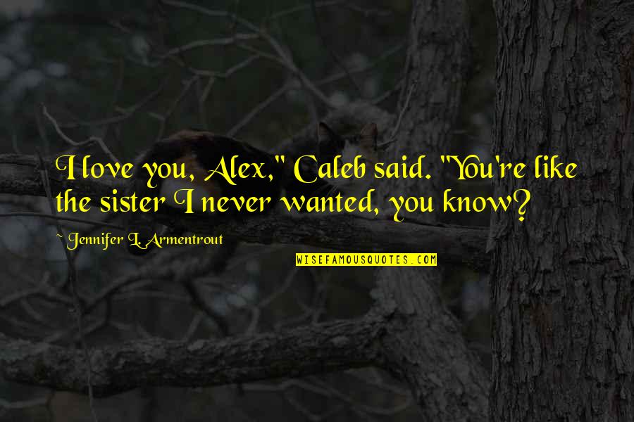 Mister B Gone Quotes By Jennifer L. Armentrout: I love you, Alex," Caleb said. "You're like