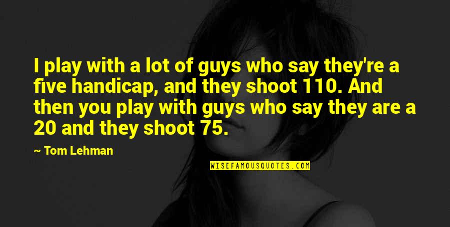 Mister Pip Movie Quotes By Tom Lehman: I play with a lot of guys who Mister Pip Movie Quotes By Tom Lehman: I play with a lot of guys who