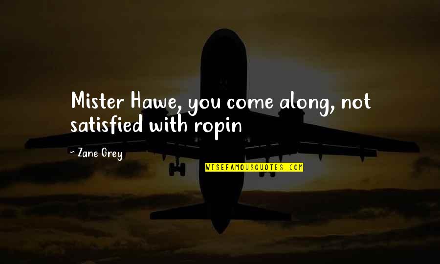 Mister Quotes By Zane Grey: Mister Hawe, you come along, not satisfied with