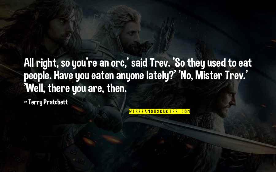 Mister Right Quotes By Terry Pratchett: All right, so you're an orc,' said Trev.