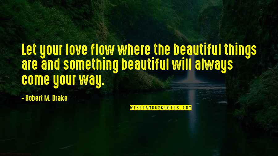 Misterele Laurei Quotes By Robert M. Drake: Let your love flow where the beautiful things Misterele Laurei Quotes By Robert M. Drake: Let your love flow where the beautiful things