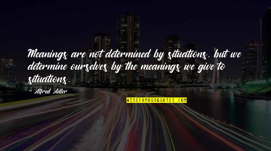 Misteriosamente Quotes By Alfred Adler: Meanings are not determined by situations, but we