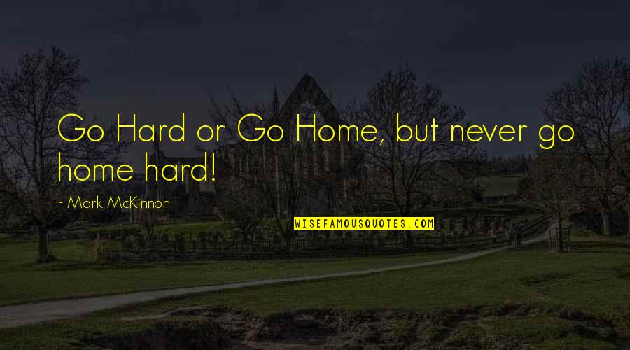 Misteriosas Luzes Quotes By Mark McKinnon: Go Hard or Go Home, but never go Misteriosas Luzes Quotes By Mark McKinnon: Go Hard or Go Home, but never go