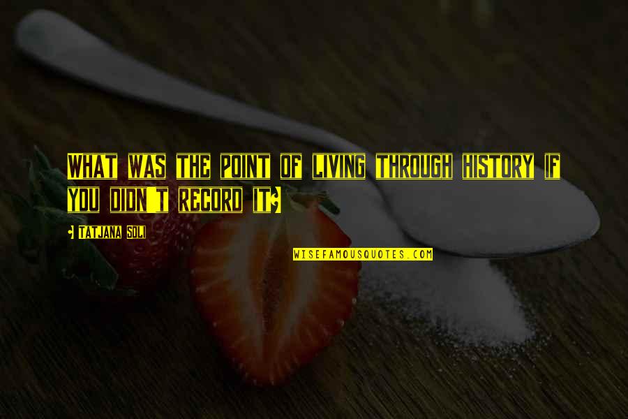 Misterioznost Quotes By Tatjana Soli: What was the point of living through history