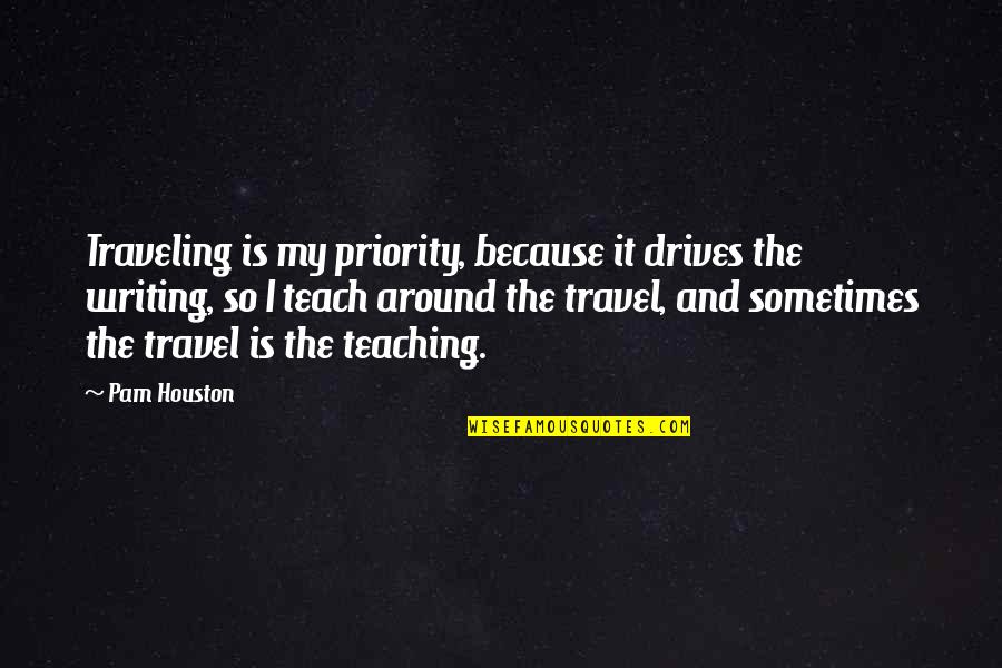 Misteris Dydsas Quotes By Pam Houston: Traveling is my priority, because it drives the Misteris Dydsas Quotes By Pam Houston: Traveling is my priority, because it drives the