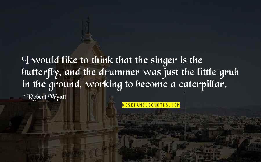 Misteris Dydsas Quotes By Robert Wyatt: I would like to think that the singer Misteris Dydsas Quotes By Robert Wyatt: I would like to think that the singer