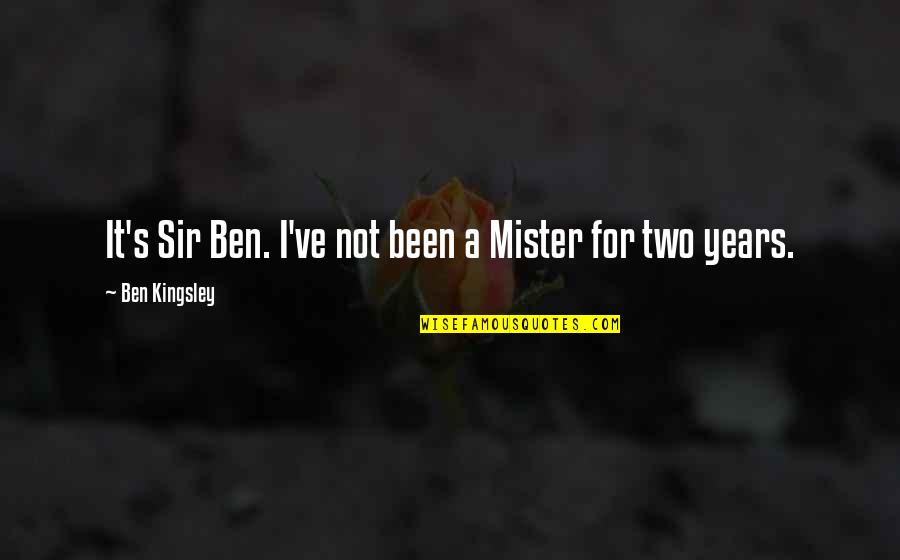 Mister's Quotes By Ben Kingsley: It's Sir Ben. I've not been a Mister