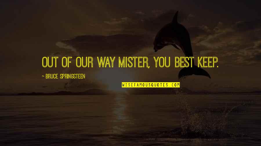 Mister's Quotes By Bruce Springsteen: Out of our way mister, you best keep.