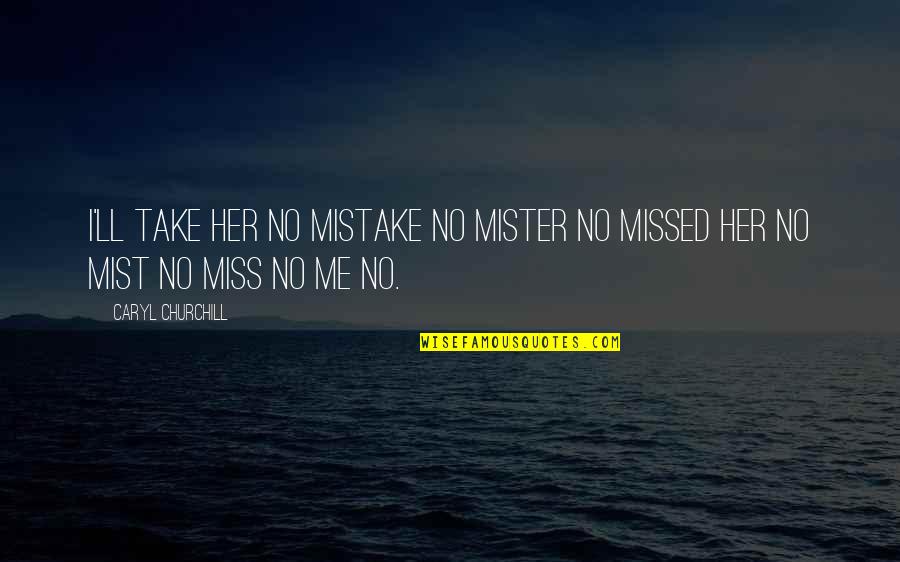 Mister's Quotes By Caryl Churchill: I'll take her no mistake no mister no