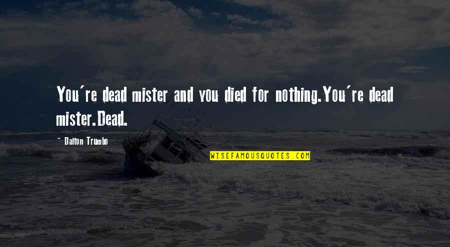 Mister's Quotes By Dalton Trumbo: You're dead mister and you died for nothing.You're