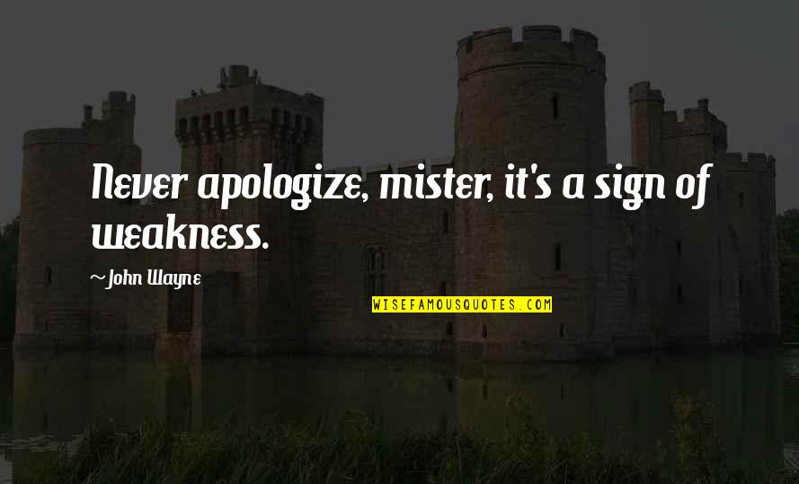 Mister's Quotes By John Wayne: Never apologize, mister, it's a sign of weakness.