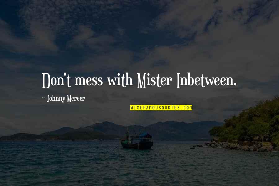 Mister's Quotes By Johnny Mercer: Don't mess with Mister Inbetween.