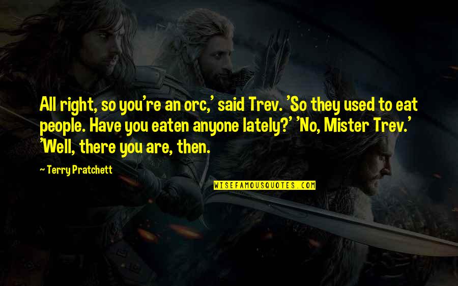 Mister's Quotes By Terry Pratchett: All right, so you're an orc,' said Trev.