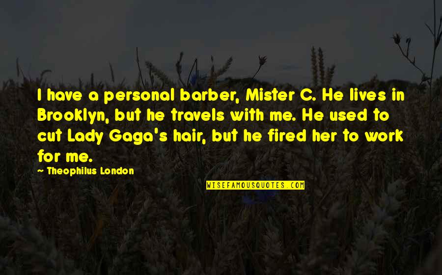 Mister's Quotes By Theophilus London: I have a personal barber, Mister C. He