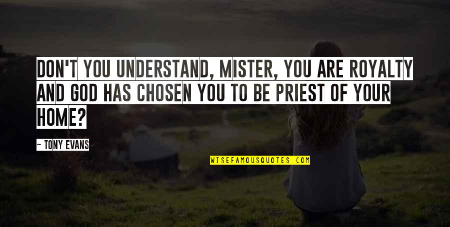 Mister's Quotes By Tony Evans: Don't you understand, mister, you are royalty and