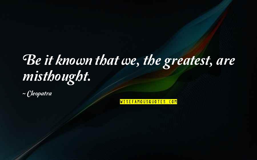 Misthought Quotes By Cleopatra: Be it known that we, the greatest, are
