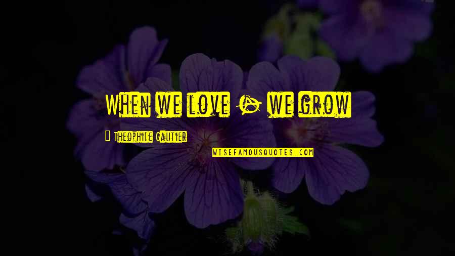 Misthought Quotes By Theophile Gautier: When we love - we grow