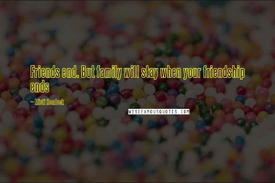 Misti Hemlock quotes: Friends end. But family will stay when your friendship ends Misti Hemlock quotes: Friends end. But family will stay when your friendship ends