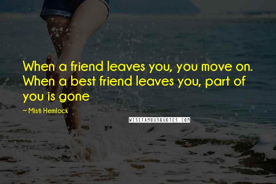 Misti Hemlock quotes: When a friend leaves you, you move on. When a best friend leaves you, part of you is gone Misti Hemlock quotes: When a friend leaves you, you move on. When a best friend leaves you, part of you is gone