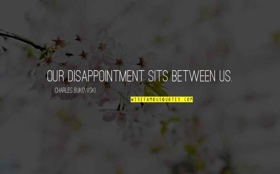 Misticidad Quotes By Charles Bukowski: Our disappointment sits between us.