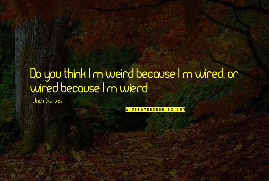 Mistigri Pouet Quotes By Jack Gantos: Do you think I'm weird because I'm wired,