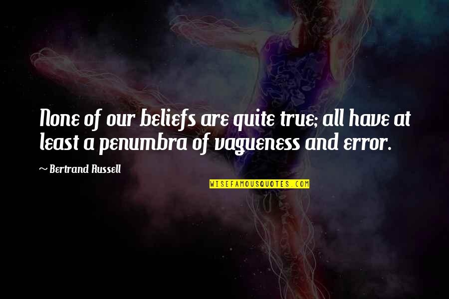 Mistily Mean Quotes By Bertrand Russell: None of our beliefs are quite true; all Mistily Mean Quotes By Bertrand Russell: None of our beliefs are quite true; all