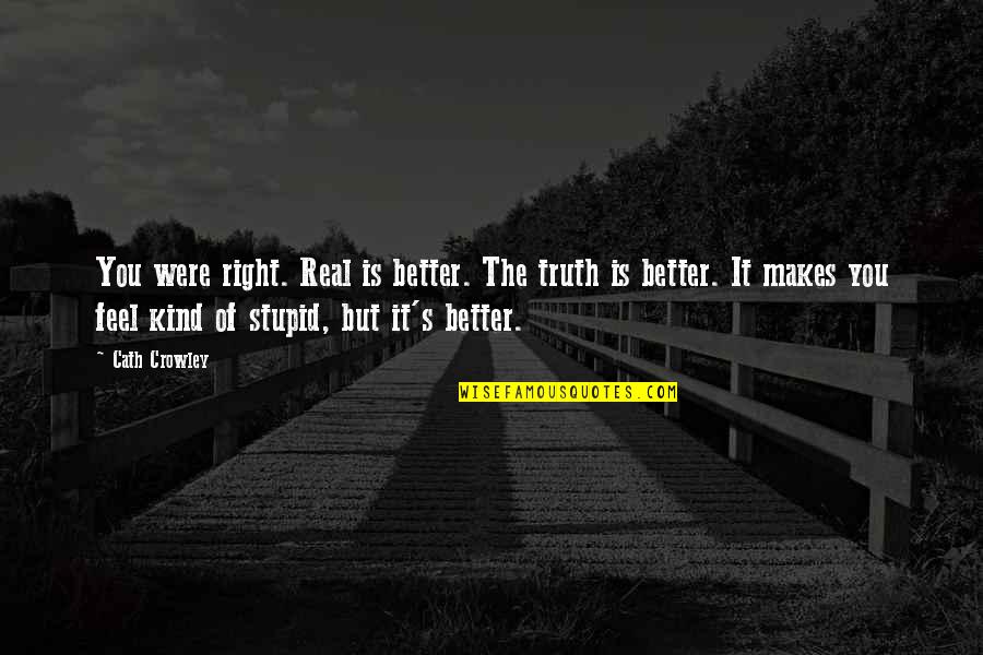Mistily Mean Quotes By Cath Crowley: You were right. Real is better. The truth Mistily Mean Quotes By Cath Crowley: You were right. Real is better. The truth