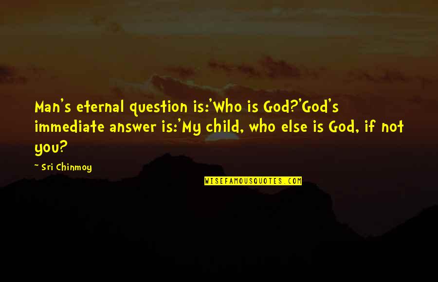 Mistisisme Quotes By Sri Chinmoy: Man's eternal question is:'Who is God?'God's immediate answer Mistisisme Quotes By Sri Chinmoy: Man's eternal question is:'Who is God?'God's immediate answer