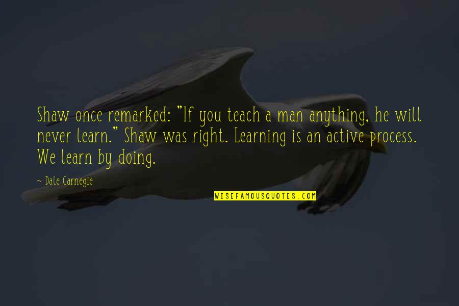 Mistle Tones Quotes By Dale Carnegie: Shaw once remarked: "If you teach a man