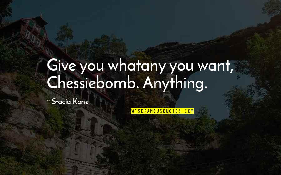 Mistle Tones Quotes By Stacia Kane: Give you whatany you want, Chessiebomb. Anything.