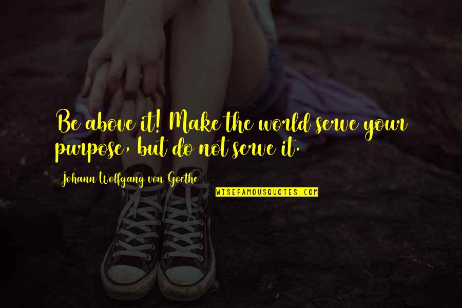 Mistoffelees Quotes By Johann Wolfgang Von Goethe: Be above it! Make the world serve your