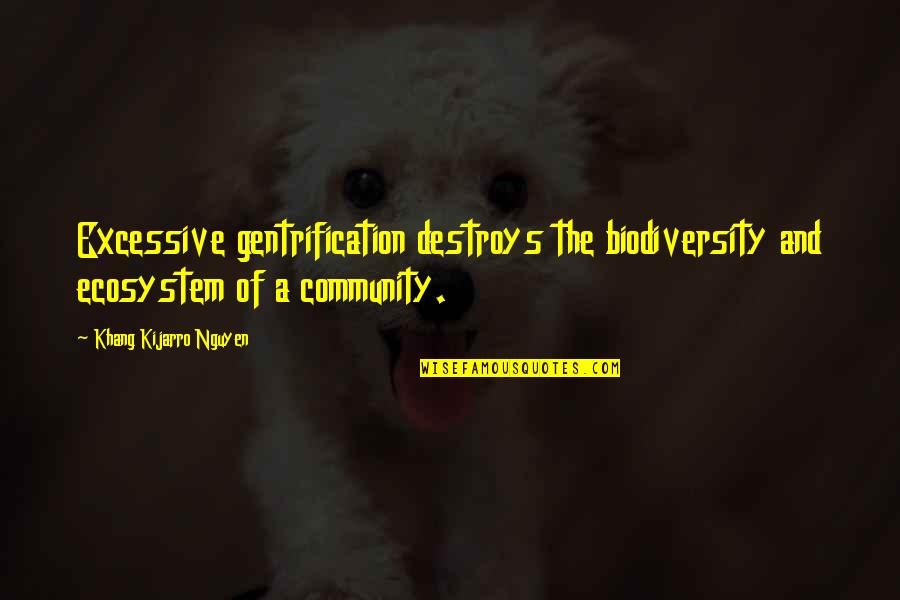 Mistovich 11th Quotes By Khang Kijarro Nguyen: Excessive gentrification destroys the biodiversity and ecosystem of