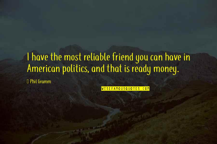 Mistovich Pre Quotes By Phil Gramm: I have the most reliable friend you can Mistovich Pre Quotes By Phil Gramm: I have the most reliable friend you can