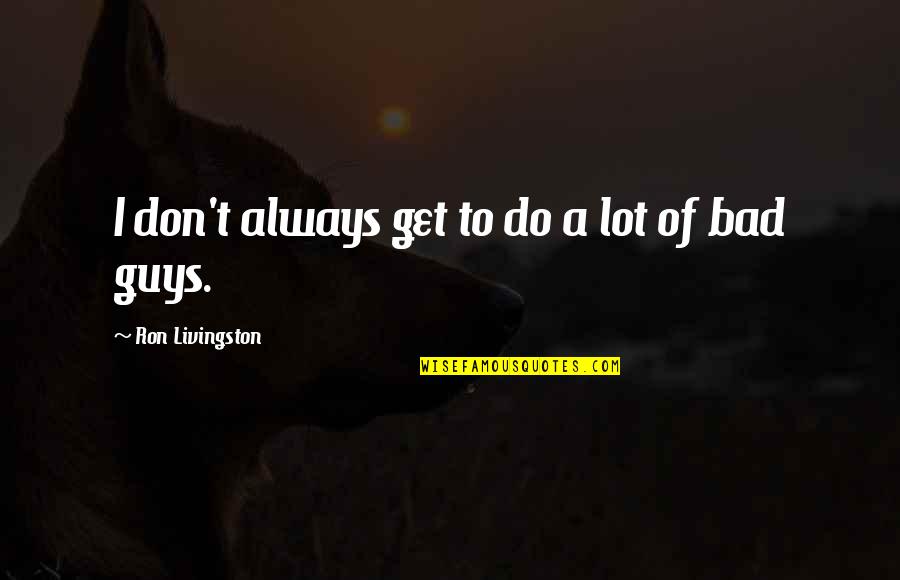 Mistovich Pre Quotes By Ron Livingston: I don't always get to do a lot Mistovich Pre Quotes By Ron Livingston: I don't always get to do a lot