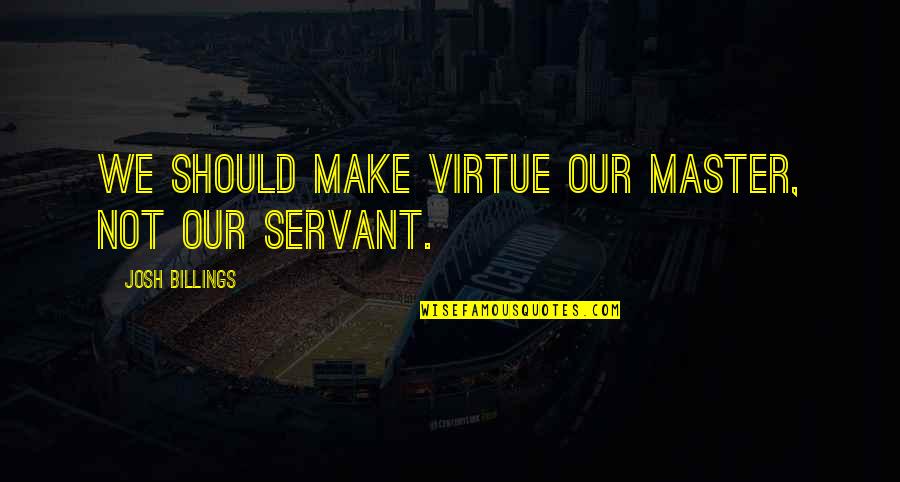 Mistreat A Woman Quotes By Josh Billings: We should make virtue our master, not our