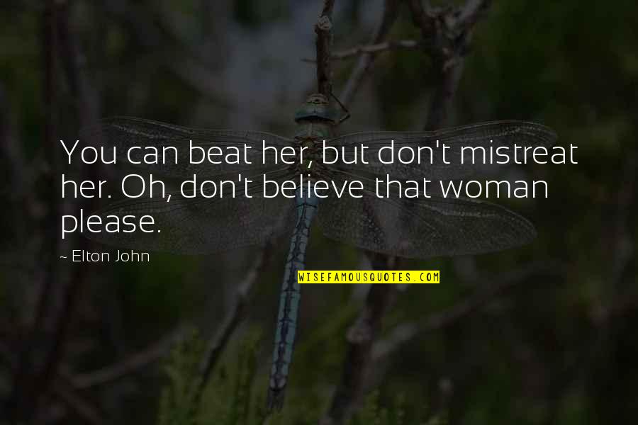 Mistreat Woman Quotes By Elton John: You can beat her, but don't mistreat her.