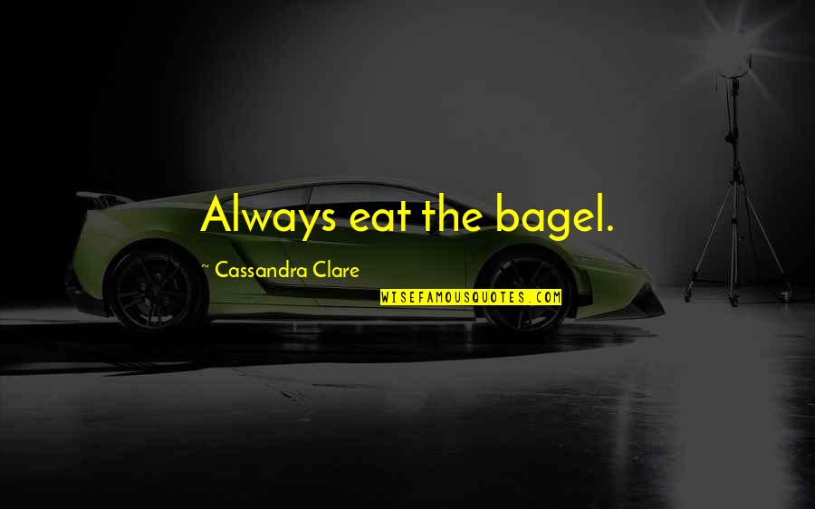 Mistreated Animals Quotes By Cassandra Clare: Always eat the bagel.