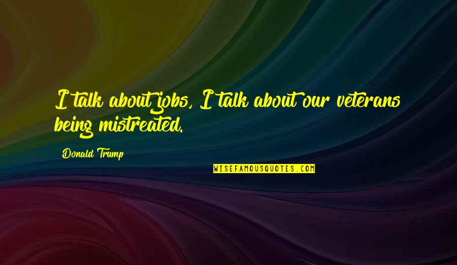 Mistreated Quotes By Donald Trump: I talk about jobs, I talk about our