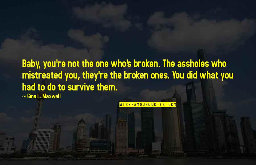 Mistreated Quotes By Gina L. Maxwell: Baby, you're not the one who's broken. The