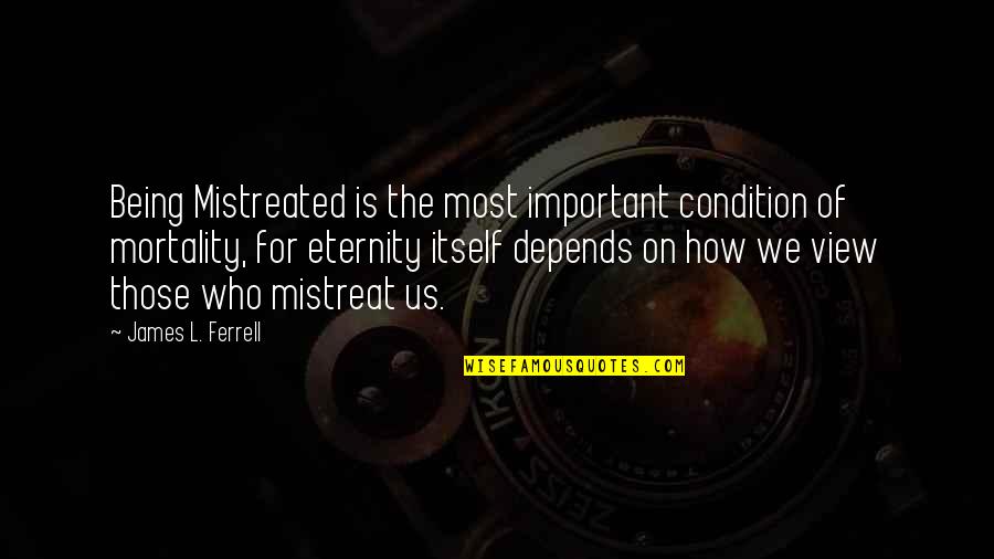 Mistreated Quotes By James L. Ferrell: Being Mistreated is the most important condition of