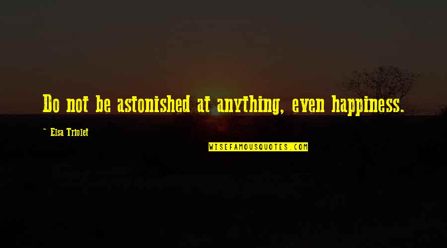 Mistreating People Quotes By Elsa Triolet: Do not be astonished at anything, even happiness.