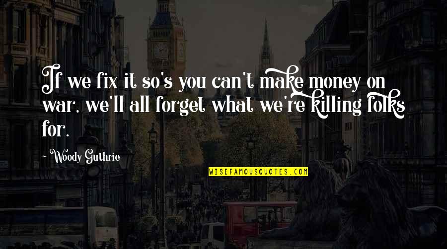 Mistreating The One You Love Quotes By Woody Guthrie: If we fix it so's you can't make