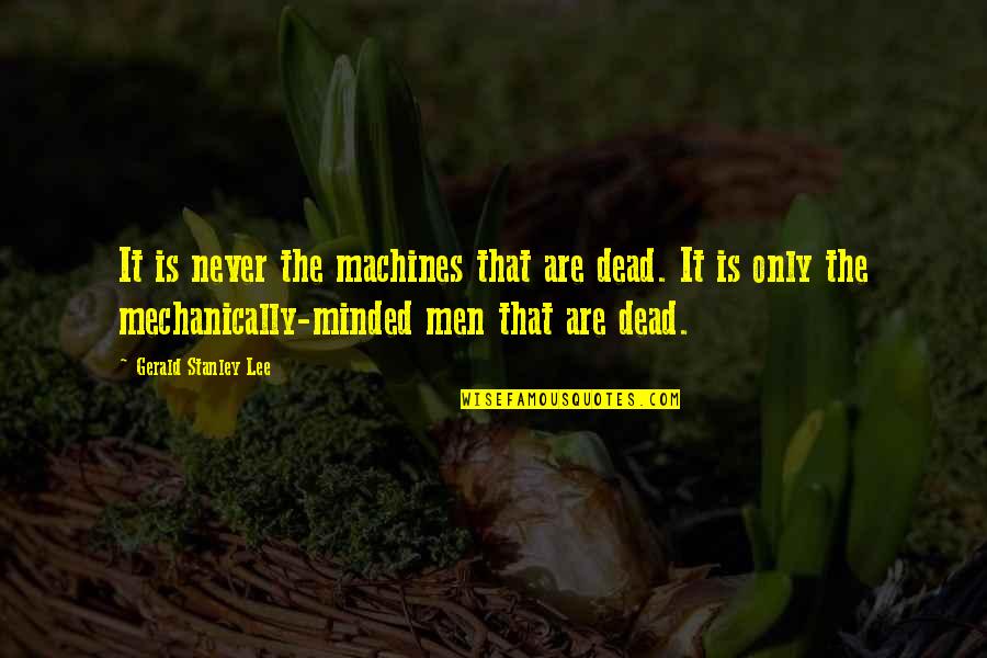 Mistreating Your Boyfriend Quotes By Gerald Stanley Lee: It is never the machines that are dead.