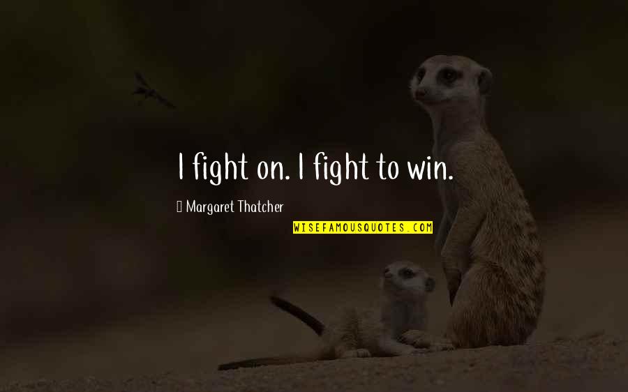 Mistreating Your Boyfriend Quotes By Margaret Thatcher: I fight on. I fight to win.