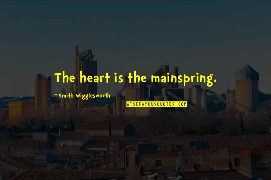 Mistreating Your Parents Quotes By Smith Wigglesworth: The heart is the mainspring.