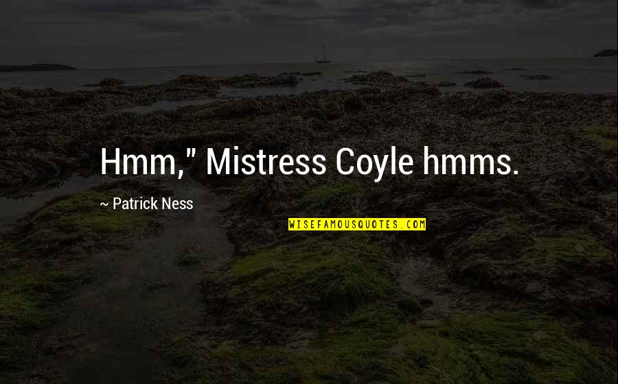 Mistress Coyle Quotes By Patrick Ness: Hmm," Mistress Coyle hmms.