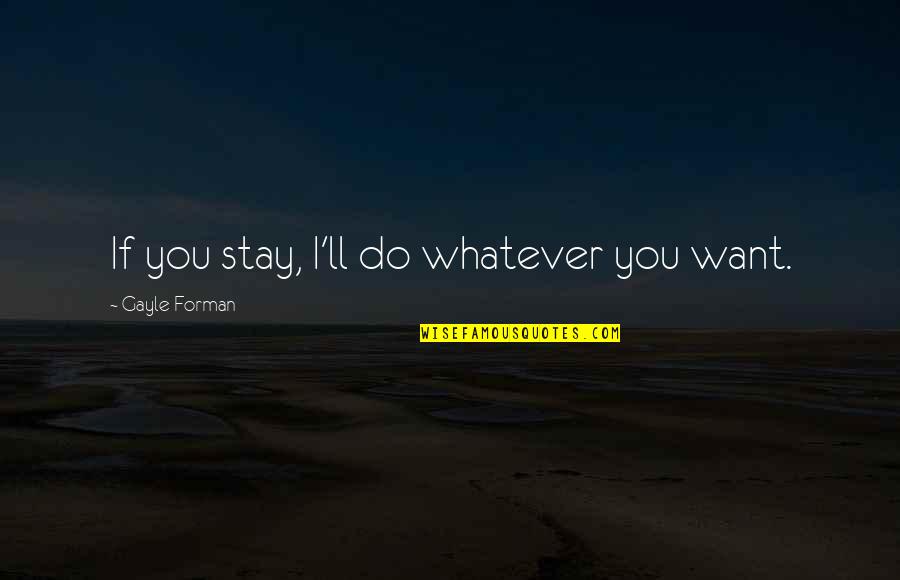 Mistress Overdone Quotes By Gayle Forman: If you stay, I'll do whatever you want. Mistress Overdone Quotes By Gayle Forman: If you stay, I'll do whatever you want.