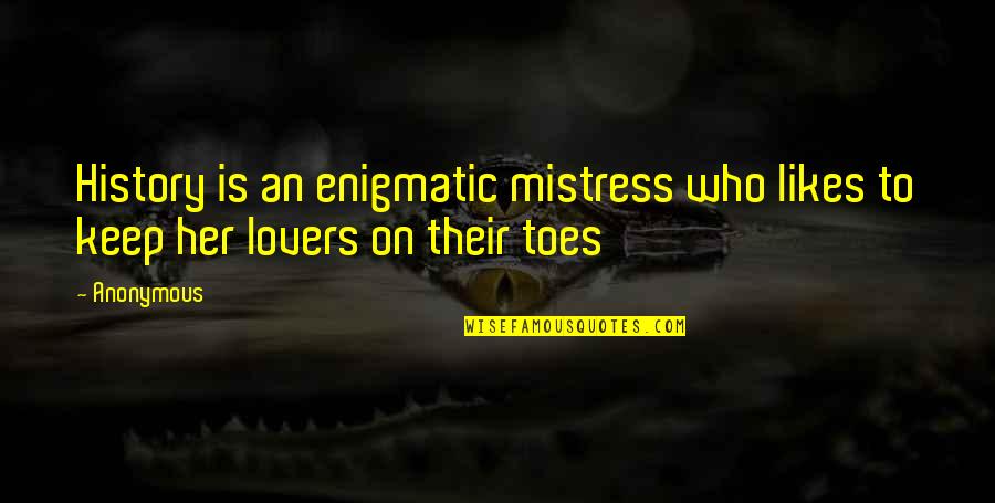 Mistress's Quotes By Anonymous: History is an enigmatic mistress who likes to