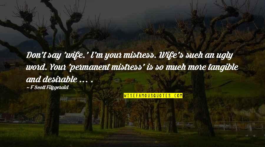 Mistress's Quotes By F Scott Fitzgerald: Don't say 'wife.' I'm your mistress. Wife's such